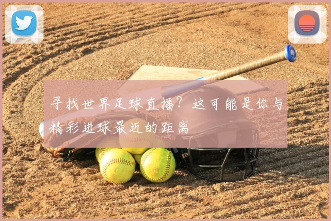 寻找世界足球直播?这可能是你与精彩进球最近的距离