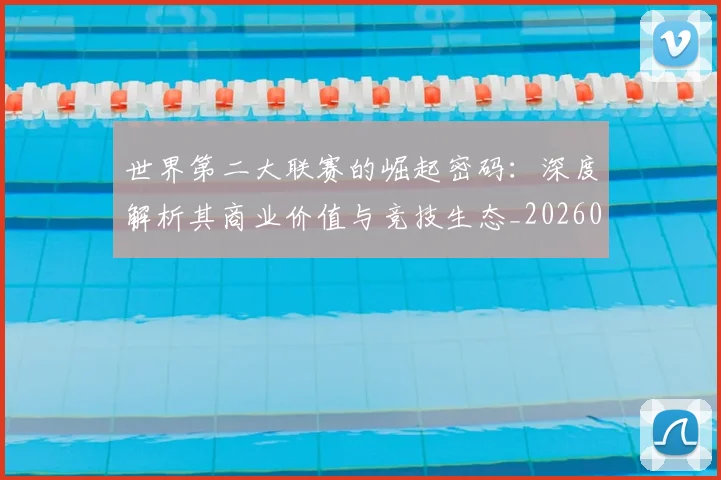 世界第二大联赛的崛起密码：深度解析其商业价值与竞技生态_20260609201347