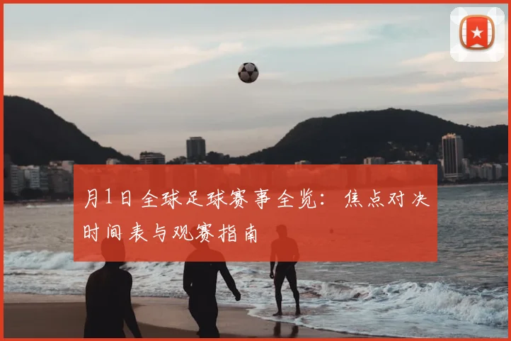 月1日全球足球赛事全览:焦点对决时间表与观赛指南
