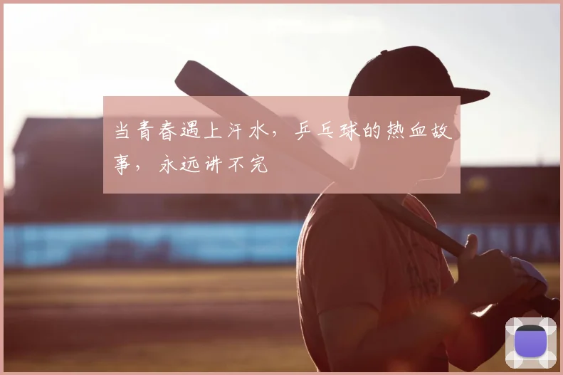 当青春遇上汗水，乒乓球的热血故事，永远讲不完