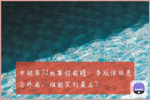 中超第32轮赛程前瞻:争冠保级悬念终局,谁能笑到最后?
