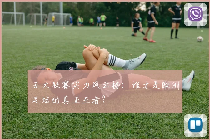 五大联赛实力风云榜:谁才是欧洲足坛的真正王者?