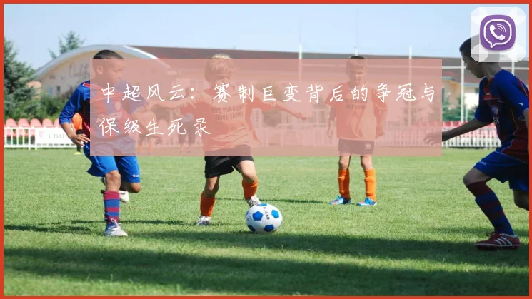 中超风云:赛制巨变背后的争冠与保级生死录