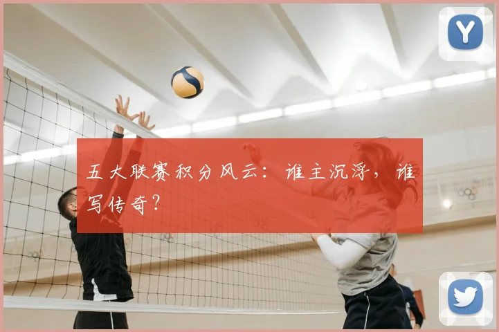 五大联赛积分风云:谁主沉浮,谁写传奇?