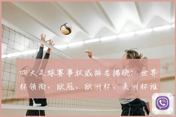 四大足球赛事权威排名揭晓:世界杯领衔,欧冠、欧洲杯、美洲杯谁与争锋?