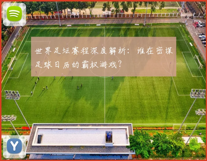 世界足坛赛程深度解析:谁在密谋足球日历的霸权游戏?