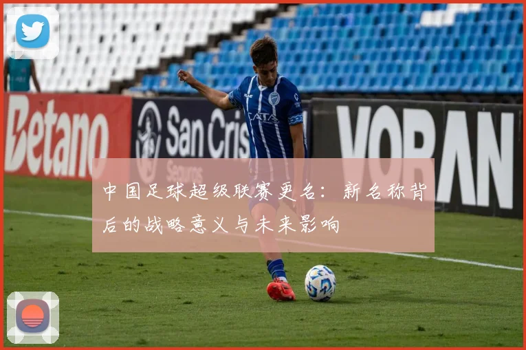 中国足球超级联赛更名：新名称背后的战略意义与未来影响